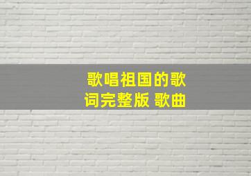 歌唱祖国的歌词完整版 歌曲